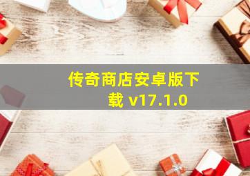 传奇商店安卓版下载 v17.1.0